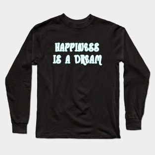 Happiness is a dream Long Sleeve T-Shirt